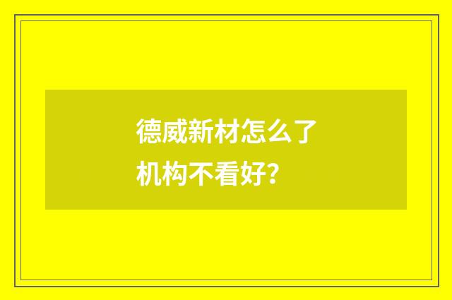 德威新材怎么了机构不看好？
