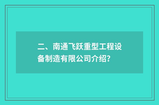 二、南通飞跃重型工程设备制造有限公司介绍？
