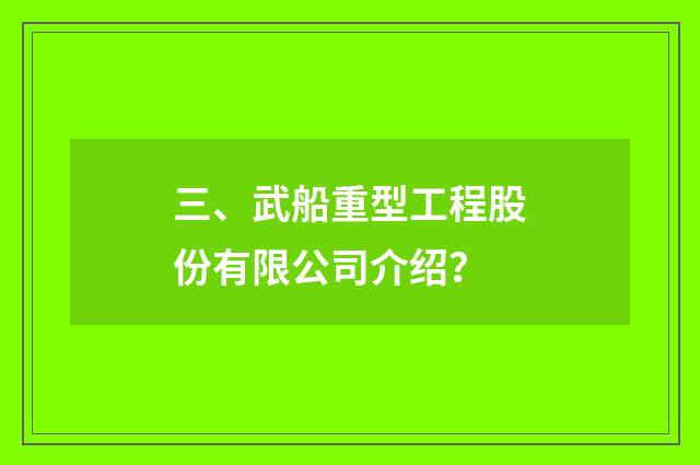 三、武船重型工程股份有限公司介绍？