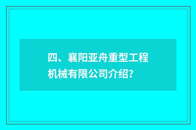 四、襄阳亚舟重型工程机械有限公司介绍？
