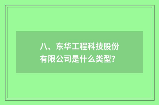 八、东华工程科技股份有限公司是什么类型？