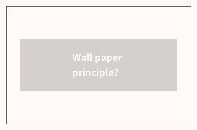 Wall paper principle?