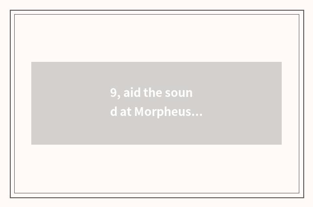 9, aid the sound at Morpheus?
