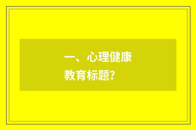 一、心理健康教育标题？