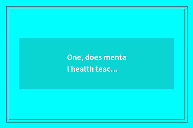 One, does mental health teach caption?