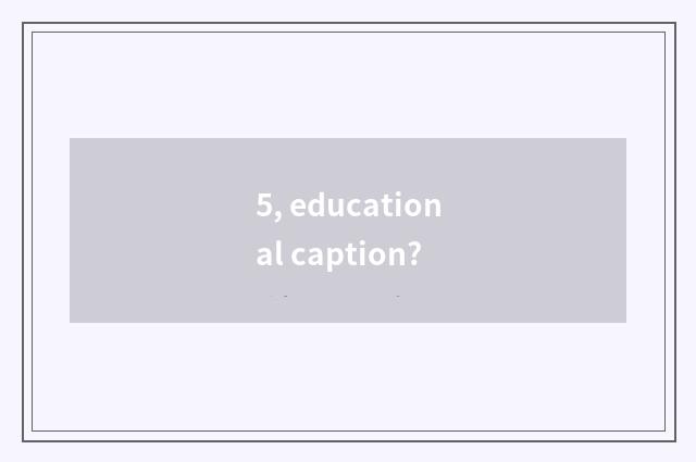 5, educational caption?
