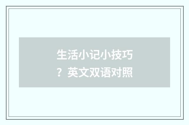 生活小记小技巧？英文双语对照