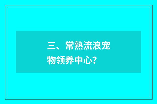 三、常熟流浪宠物领养中心？