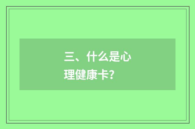 三、什么是心理健康卡？