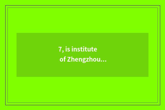 7, is institute of Zhengzhou finance and economics in Zhengzhou which area?