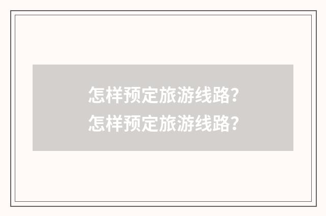 怎样预定旅游线路？怎样预定旅游线路？