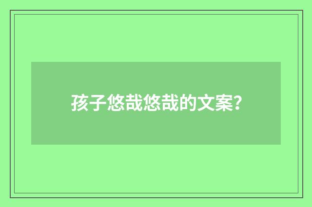 孩子悠哉悠哉的文案？
