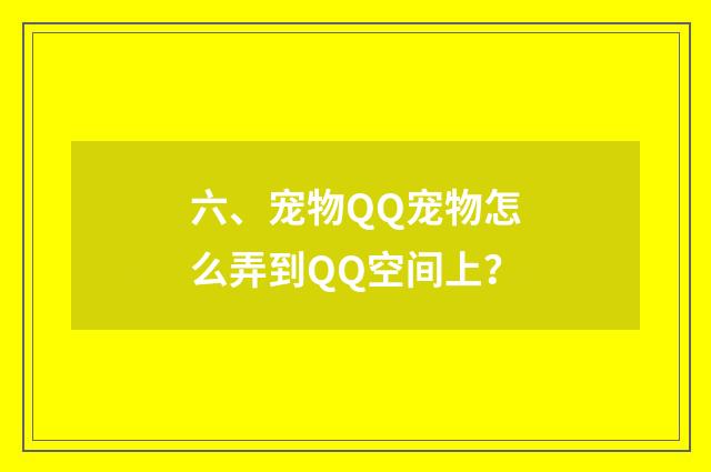 六、宠物QQ宠物怎么弄到QQ空间上？