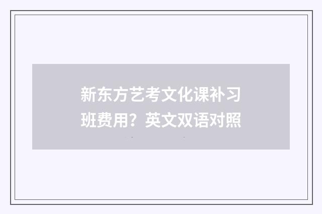 新东方艺考文化课补习班费用？英文双语对照