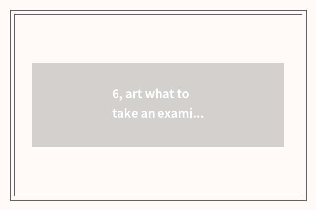 6, art what to take an examination of literacy class to be taken an examination 