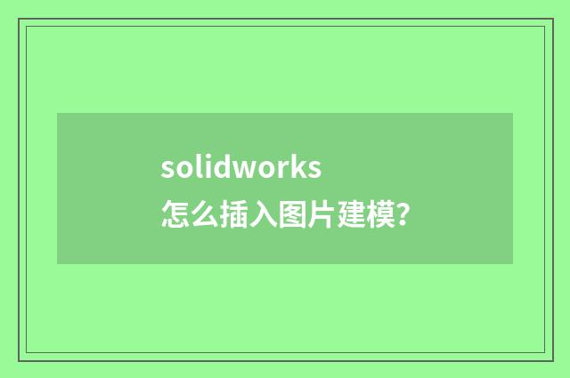 solidworks怎么插入图片建模？