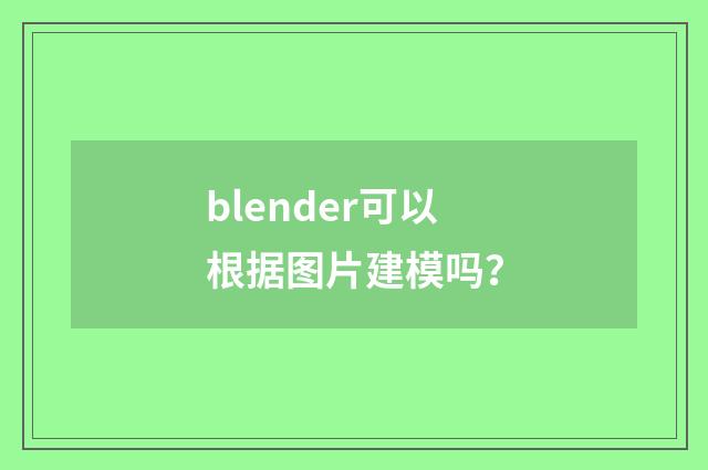 blender可以根据图片建模吗？