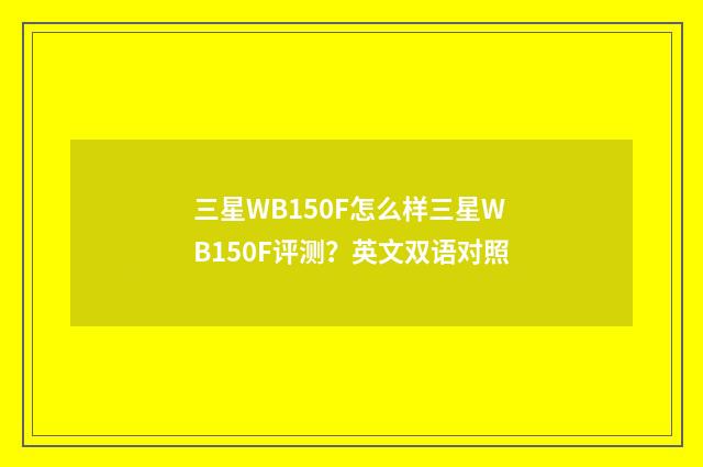 三星WB150F怎么样三星WB150F评测？英文双语对照