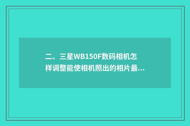 二、三星WB150F数码相机怎样调整能使相机照出的相片最好？