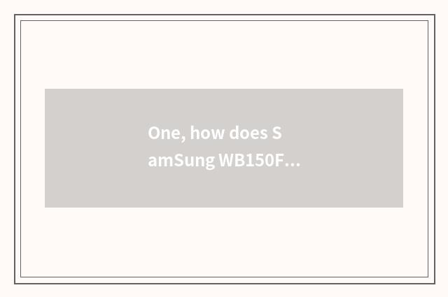 One, how does SamSung WB150F evaluate SamSung WB150F?