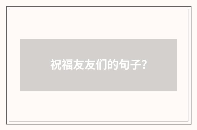 祝福友友们的句子？