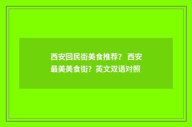 西安回民街美食推荐？ 西安最美美食街？英文双语对照