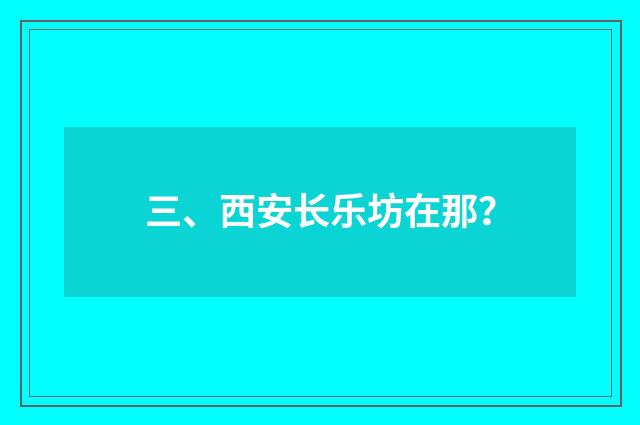三、西安长乐坊在那？