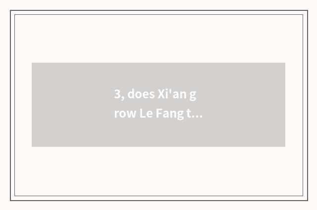 3, does Xi'an grow Le Fang to be in that?