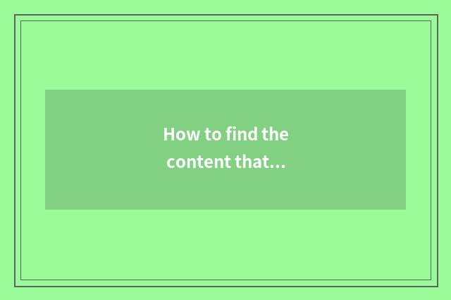 How to find the content that you are interested in?