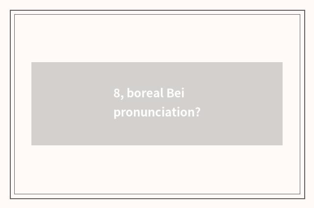 8, boreal Bei pronunciation?