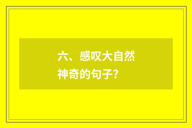 六、感叹大自然神奇的句子？