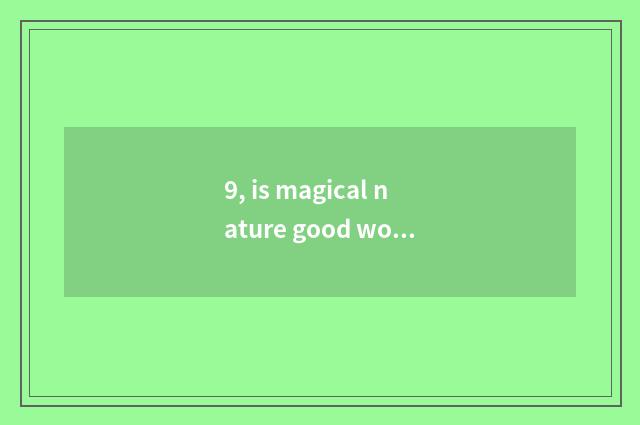 9, is magical nature good word good sentence?