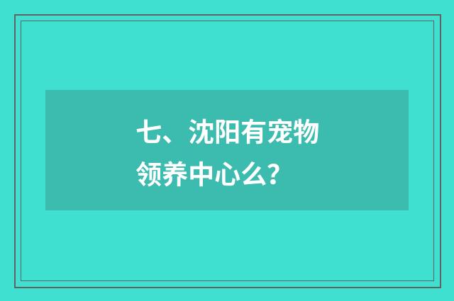 七、沈阳有宠物领养中心么？