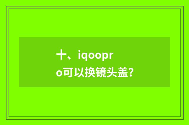 十、iqoopro可以换镜头盖？