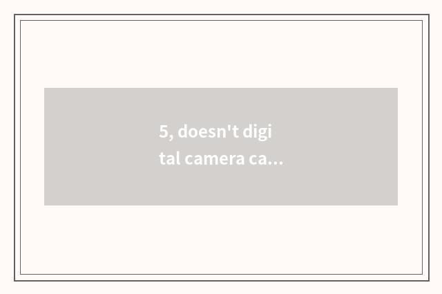5, doesn't digital camera camera lens close?