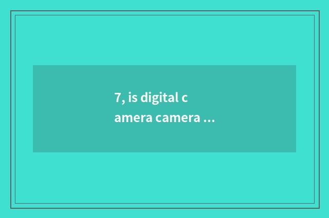7, is digital camera camera lens automatic and adjustable?