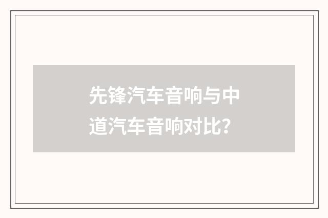 先锋汽车音响与中道汽车音响对比?