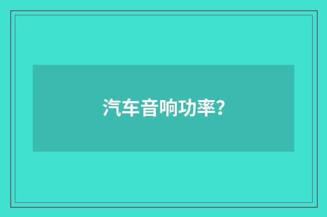 汽车音响功率？