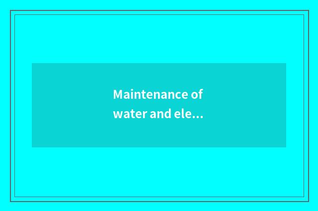 Maintenance of water and electricity