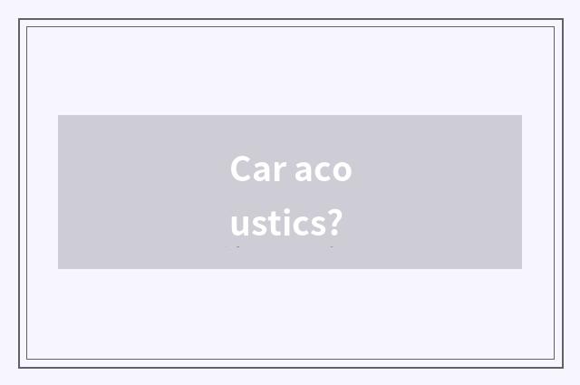 Car acoustics?