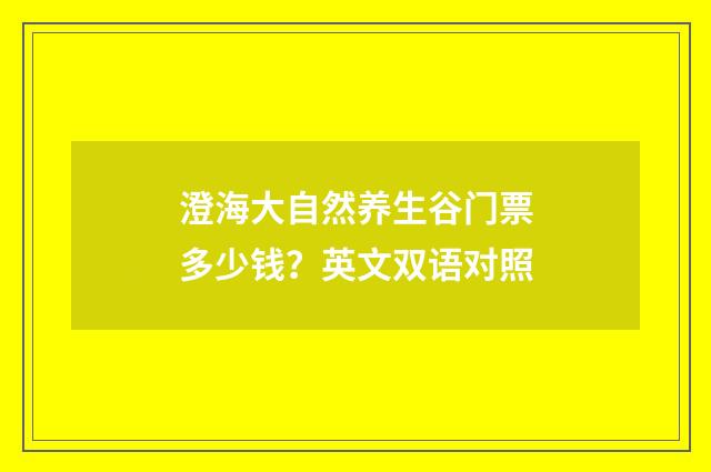 澄海大自然养生谷门票多少钱？英文双语对照