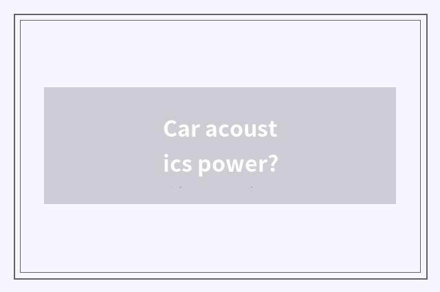 Car acoustics power?