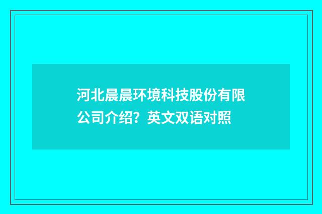河北晨晨环境科技股份有限公司介绍？英文双语对照