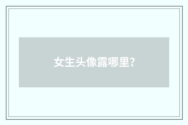 女生头像露哪里?