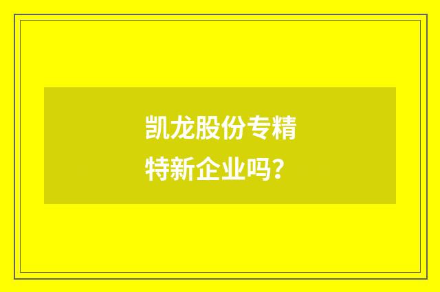 凯龙股份专精特新企业吗？