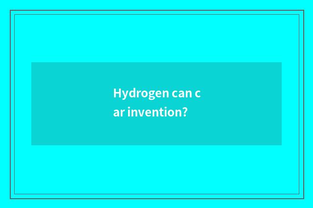 Hydrogen can car invention?