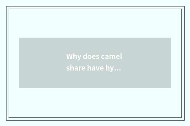 Why does camel share have hydrogen can?