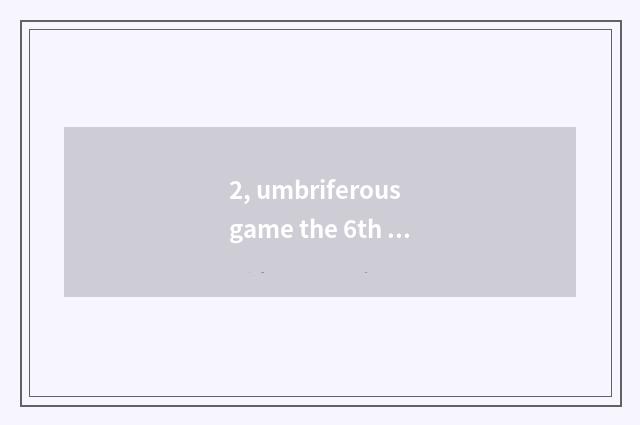2, umbriferous game the 6th how to close to pass?