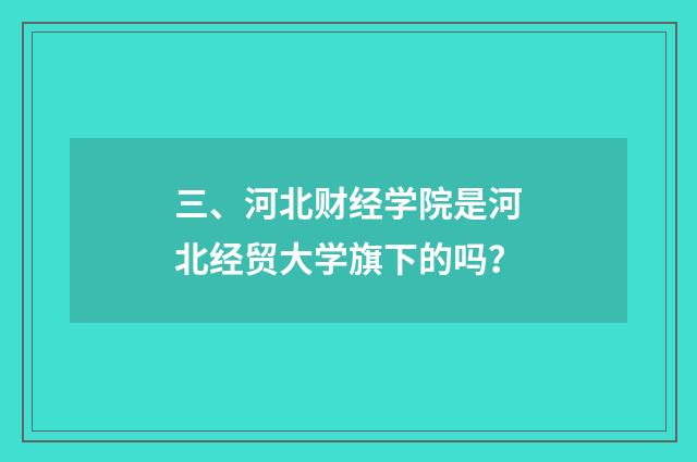 三、河北财经学院是河北经贸大学旗下的吗？