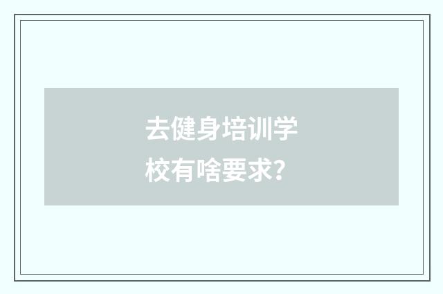 去健身培训学校有啥要求？